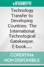 Technology Transfer to Developing Countries: The International Technological Gatekeeper. E-book. Formato PDF ebook di Thomas J. Allen