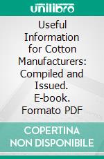 Useful Information for Cotton Manufacturers: Compiled and Issued. E-book. Formato PDF ebook di Stuart W. Cramer