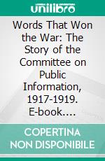 Words That Won the War: The Story of the Committee on Public Information, 1917-1919. E-book. Formato PDF ebook di James R. Mock