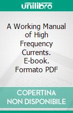 A Working Manual of High Frequency Currents. E-book. Formato PDF ebook di Noble M. Eberhart