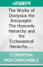 The Works of Dionysius the Areopagite: The Heavenly Hierarchy and the Ecclesiastical Hierarchy. E-book. Formato PDF ebook