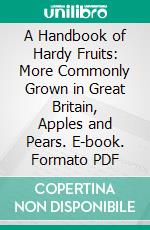 A Handbook of Hardy Fruits: More Commonly Grown in Great Britain, Apples and Pears. E-book. Formato PDF ebook di Edward A. Bunyard