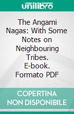The Angami Nagas: With Some Notes on Neighbouring Tribes. E-book. Formato PDF ebook