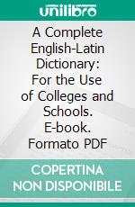 A Complete English-Latin Dictionary: For the Use of Colleges and Schools. E-book. Formato PDF ebook di J. E. Riddle