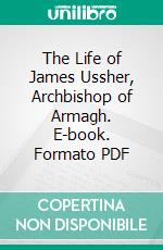 The Life of James Ussher, Archbishop of Armagh. E-book. Formato PDF ebook di Charles Richard Elrington