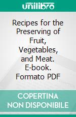 Recipes for the Preserving of Fruit, Vegetables, and Meat. E-book. Formato PDF ebook