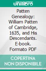 Patten Genealogy: William Patten of Cambridge, 1635, and His Descendants. E-book. Formato PDF ebook