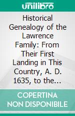 Historical Genealogy of the Lawrence Family: From Their First Landing in This Country, A. D. 1635, to the Present Date, July 4th, 1858. E-book. Formato PDF ebook di Thomas Lawrence