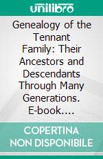 Genealogy of the Tennant Family: Their Ancestors and Descendants Through Many Generations. E-book. Formato PDF