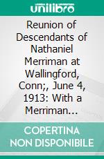 Reunion of Descendants of Nathaniel Merriman at Wallingford, Conn;, June 4, 1913: With a Merriman Genealogy for Five Generations. E-book. Formato PDF ebook di Donald L. Jacobus