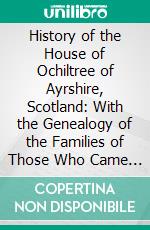 History of the House of Ochiltree of Ayrshire, Scotland: With the Genealogy of the Families of Those Who Came to America and of Some of the Allied Families, 1124-1916. E-book. Formato PDF ebook