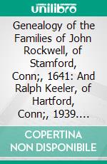 Genealogy of the Families of John Rockwell, of Stamford, Conn;, 1641: And Ralph Keeler, of Hartford, Conn;, 1939. E-book. Formato PDF ebook