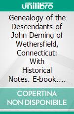 Genealogy of the Descendants of John Deming of Wethersfield, Connecticut: With Historical Notes. E-book. Formato PDF ebook di Judson Keith Deming