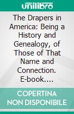 The Drapers in America: Being a History and Genealogy, of Those of That Name and Connection. E-book. Formato PDF ebook