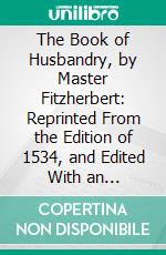 The Book of Husbandry, by Master Fitzherbert: Reprinted From the Edition of 1534, and Edited With an Introduction, Notes, and Glossarial Index. E-book. Formato PDF