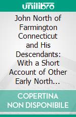 John North of Farmington Connecticut and His Descendants: With a Short Account of Other Early North Families. E-book. Formato PDF ebook