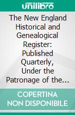 The New England Historical and Genealogical Register: Published Quarterly, Under the Patronage of the New England Historic Genealogical Society, for the Year 1855. E-book. Formato PDF ebook di Henry F. Waters