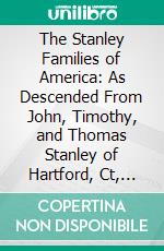 The Stanley Families of America: As Descended From John, Timothy, and Thomas Stanley of Hartford, Ct, 1636. E-book. Formato PDF ebook