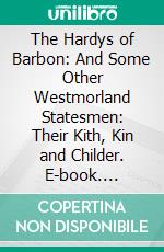 The Hardys of Barbon: And Some Other Westmorland Statesmen: Their Kith, Kin and Childer. E-book. Formato PDF ebook