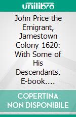 John Price the Emigrant, Jamestown Colony 1620: With Some of His Descendants. E-book. Formato PDF ebook di Benjamin Luther Price