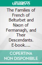 The Families of French of Belturbet and Nixon of Fermanagh, and Their Descendants. E-book. Formato PDF ebook di Henry Biddall Swanzy