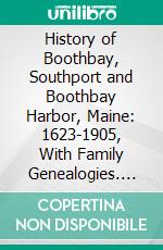 History of Boothbay, Southport and Boothbay Harbor, Maine: 1623-1905, With Family Genealogies. E-book. Formato PDF ebook