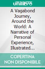 A Vagabond Journey, Around the World: A Narrative of Personal Experience, Illustrated With More Than One Hundred Photographs. E-book. Formato PDF ebook di Harry A. Franck