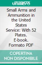 Small Arms and Ammunition in the United States Service: With 52 Plates. E-book. Formato PDF ebook