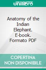 Anatomy of the Indian Elephant. E-book. Formato PDF ebook