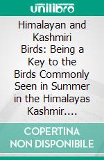 Himalayan and Kashmiri Birds: Being a Key to the Birds Commonly Seen in Summer in the Himalayas Kashmir. E-book. Formato PDF ebook di Douglas Dewar