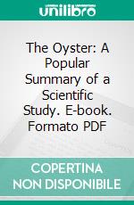 The Oyster: A Popular Summary of a Scientific Study. E-book. Formato PDF ebook di William K. Brooks