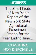 The Small Fruits of New York: Report of the New York State Agricultural Experiment Station for the Year Ending June 30, 1925. E-book. Formato PDF ebook di U. P. Hedrick