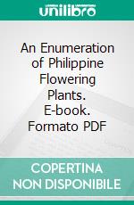 An Enumeration of Philippine Flowering Plants. E-book. Formato PDF ebook di Elmer D. Merrill