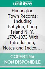 Huntington Town Records: Including Babylon, Long Island N. Y. 1776-1873 With Introduction, Notes and Index. E-book. Formato PDF ebook