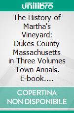 The History of Martha's Vineyard: Dukes County Massachusetts in Three Volumes Town Annals. E-book. Formato PDF ebook