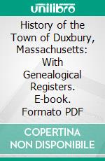 History of the Town of Duxbury, Massachusetts: With Genealogical Registers. E-book. Formato PDF ebook