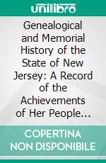 Genealogical and Memorial History of the State of New Jersey: A Record of the Achievements of Her People in the Making of a Commonwealth and the Founding of a Nation. E-book. Formato PDF