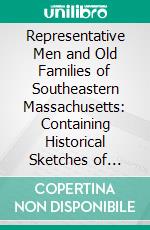Representative Men and Old Families of Southeastern Massachusetts: Containing Historical Sketches of Prominent and Representative Citizens and Genealogical Records of Many of the Old Families. E-book. Formato PDF ebook