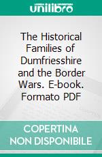 The Historical Families of Dumfriesshire and the Border Wars. E-book. Formato PDF ebook