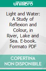 Light and Water: A Study of Reflexion and Colour, in River, Lake and Sea. E-book. Formato PDF ebook di Montagu Pollock