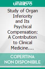 Study of Organ Inferiority and Its Psychical Compensation: A Contribution to Clinical Medicine. E-book. Formato PDF ebook