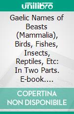 Gaelic Names of Beasts (Mammalia), Birds, Fishes, Insects, Reptiles, Etc: In Two Parts. E-book. Formato PDF ebook di Alexander Robert Forbes