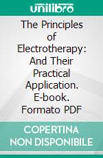 The Principles of Electrotherapy: And Their Practical Application. E-book. Formato PDF ebook