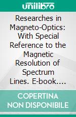 Researches in Magneto-Optics: With Special Reference to the Magnetic Resolution of Spectrum Lines. E-book. Formato PDF ebook