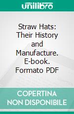 Straw Hats: Their History and Manufacture. E-book. Formato PDF ebook di Harry Inwards