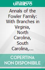 Annals of the Fowler Family: With Branches in Virginia, North Carolina, South Carolina, Tennessee, Kentucky, Alabama, Mississippi, California, and Texas. E-book. Formato PDF ebook