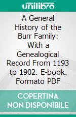 A General History of the Burr Family: With a Genealogical Record From 1193 to 1902. E-book. Formato PDF ebook di Charles Burr Todd