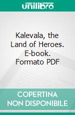 Kalevala, the Land of Heroes. E-book. Formato PDF ebook di W. F. Kirby