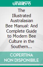 The Illustrated Australasian Bee Manual: And Complete Guide to Modern Bee Culture in the Southern Hemisphere. E-book. Formato PDF ebook di Isaac Hopkins