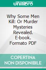 Why Some Men Kill: Or Murder Mysteries Revealed. E-book. Formato PDF ebook di George A. Thacher